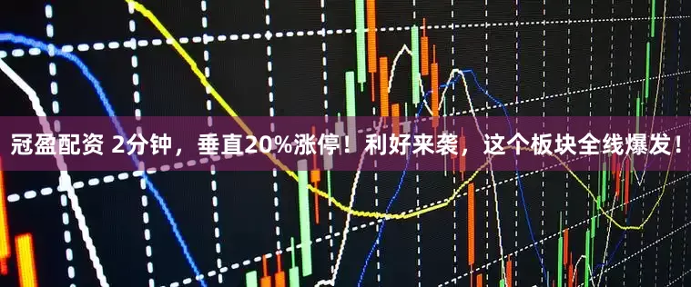 冠盈配资 2分钟，垂直20%涨停！利好来袭，这个板块全线爆发！