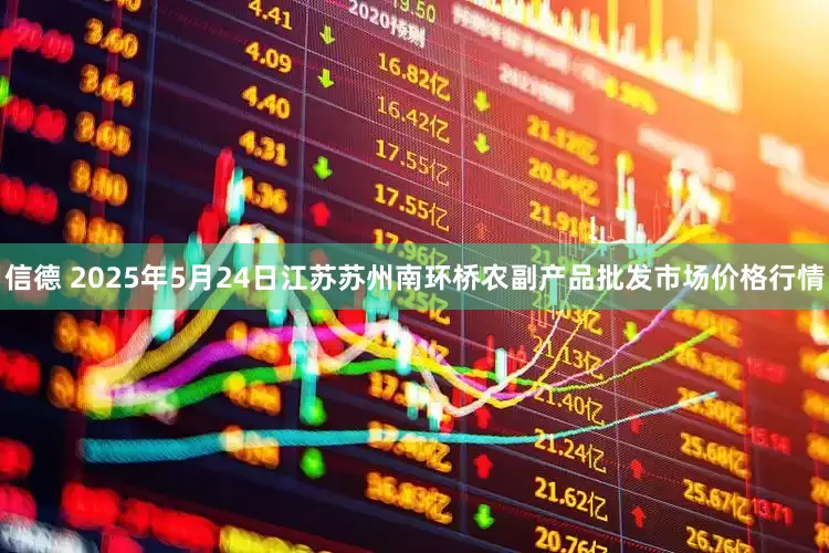 信德 2025年5月24日江苏苏州南环桥农副产品批发市场价格行情