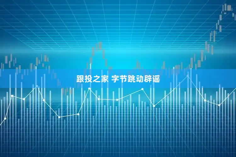 跟投之家 字节跳动辟谣