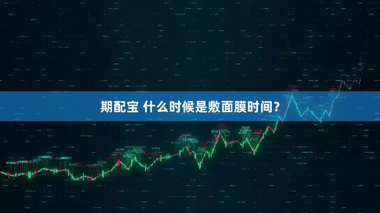 期配宝 什么时候是敷面膜时间？