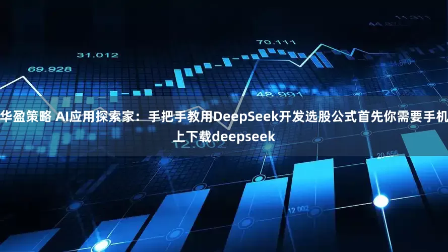 华盈策略 AI应用探索家:手把手教用DeepSeek开发选股公式首先你需要手机上下载deepseek
