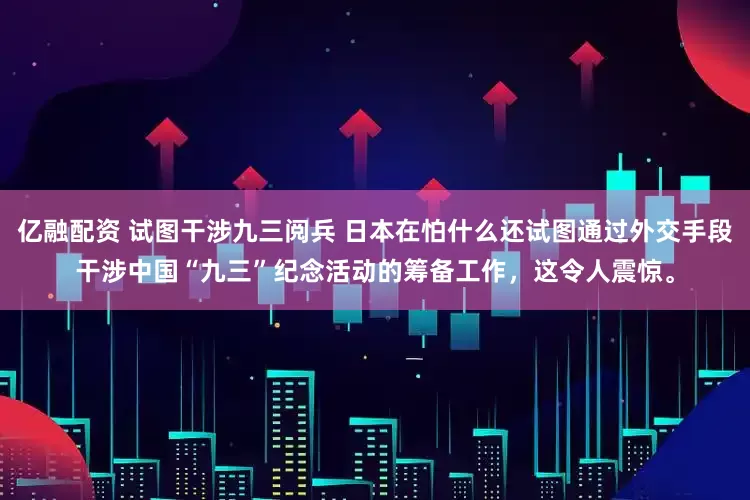 亿融配资 试图干涉九三阅兵 日本在怕什么还试图通过外交手段干涉中国“九三”纪念活动的筹备工作,这令人震惊。