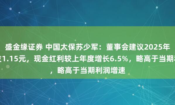 盛金缘证券 中国太保苏少军：董事会建议2025年每股派发1.15元，现金红利较上年度增长6.5%，略高于当期利润增速