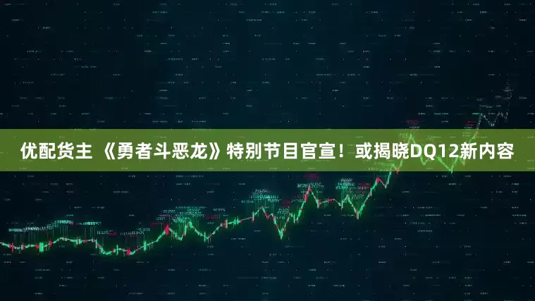 优配货主 《勇者斗恶龙》特别节目官宣！或揭晓DQ12新内容