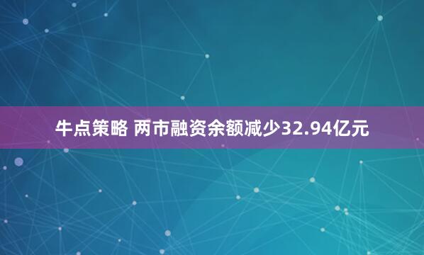 牛点策略 两市融资余额减少32.94亿元